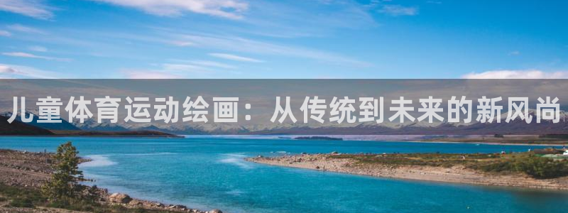 MK体育官网下载招商电话地址:儿童体育运动绘画:从传统到未来