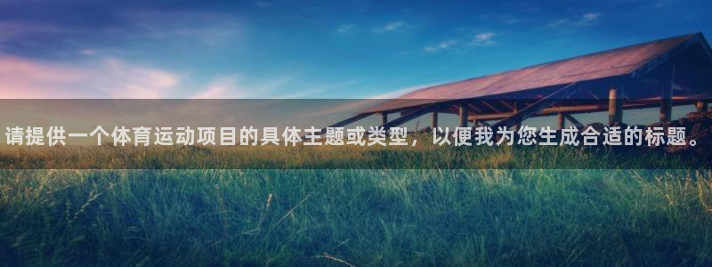 MK体育官方正版app新能源:请提供一个体育运动项目的具体主